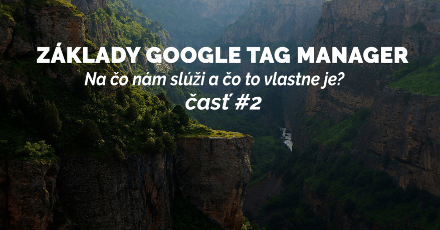 Základy Google tag manager (Správca značiek Google): Na čo nám slúži a čo to vlastne je? #2