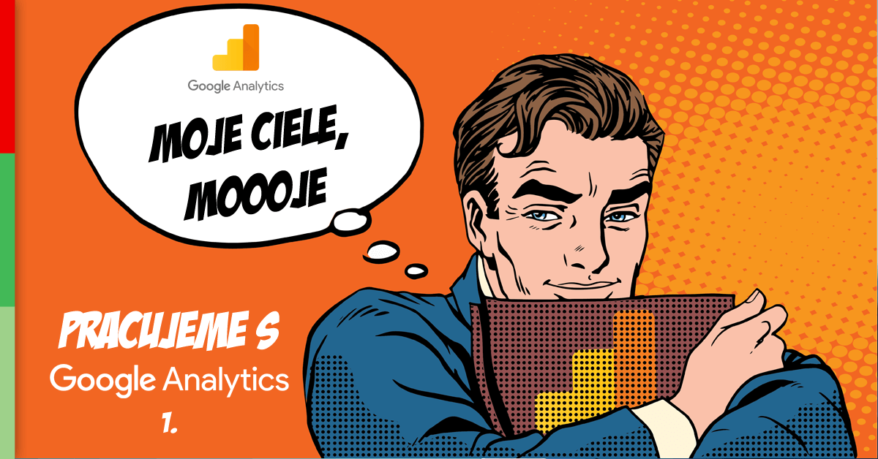 Pracujeme s Google Analytics 1: Ako nastaviť ciele a prečo sú také dôležité?